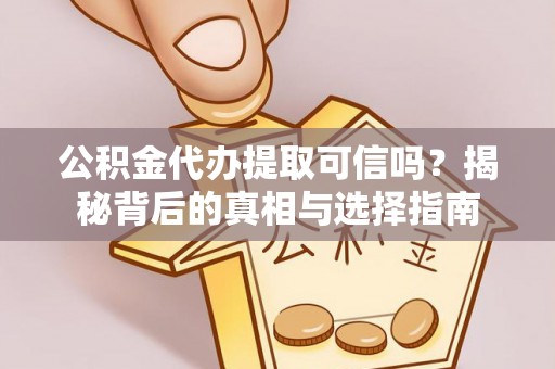 全州公积金代办提取可信吗？揭秘背后的真相与选择指南