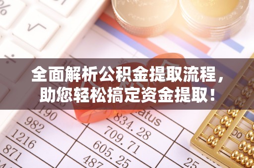 全州全面解析公积金提取流程，助您轻松搞定资金提取！