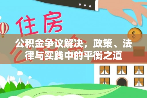 全州公积金争议解决，政策、法律与实践中的平衡之道