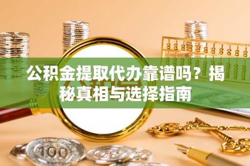 全州公积金提取代办靠谱吗？揭秘真相与选择指南