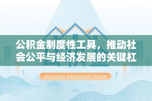 全州公积金制度性工具，推动社会公平与经济发展的关键杠杆