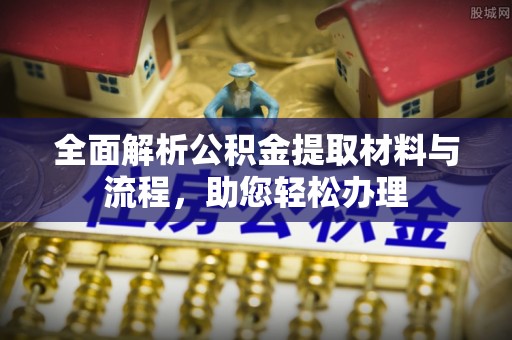 全州全面解析公积金提取材料与流程，助您轻松办理