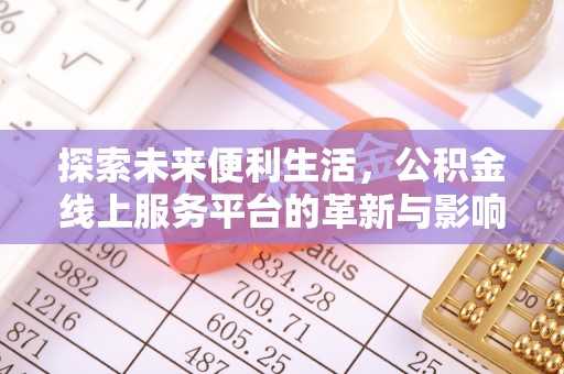 全州探索未来便利生活，公积金线上服务平台的革新与影响