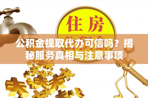 全州公积金提取代办可信吗？揭秘服务真相与注意事项