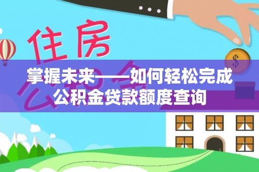 全州掌握未来——如何轻松完成公积金贷款额度查询