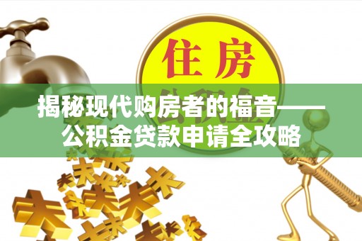 全州揭秘现代购房者的福音——公积金贷款申请全攻略