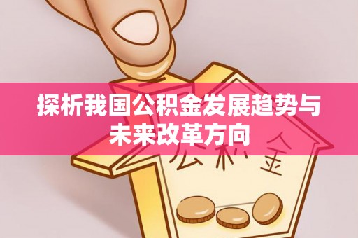 全州探析我国公积金发展趋势与未来改革方向