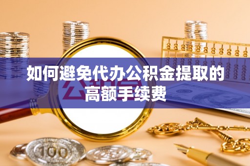 全州如何避免代办公积金提取的高额手续费