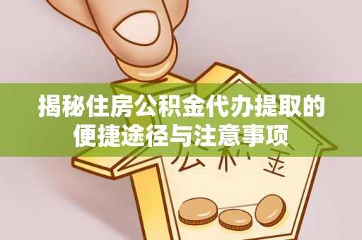 全州揭秘住房公积金代办提取的便捷途径与注意事项