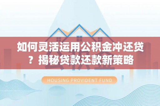 全州如何灵活运用公积金冲还贷？揭秘贷款还款新策略