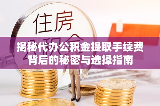 全州揭秘代办公积金提取手续费背后的秘密与选择指南