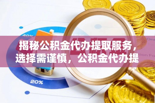 全州揭秘公积金代办提取服务，选择需谨慎，公积金代办提取靠谱吗？