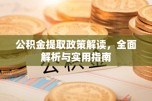 全州公积金提取政策解读，全面解析与实用指南