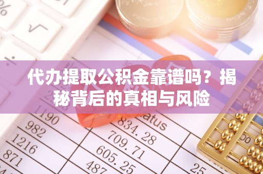 全州代办提取公积金靠谱吗？揭秘背后的真相与风险