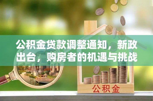 全州公积金贷款调整通知，新政出台，购房者的机遇与挑战