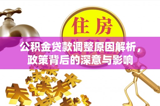 全州公积金贷款调整原因解析，政策背后的深意与影响
