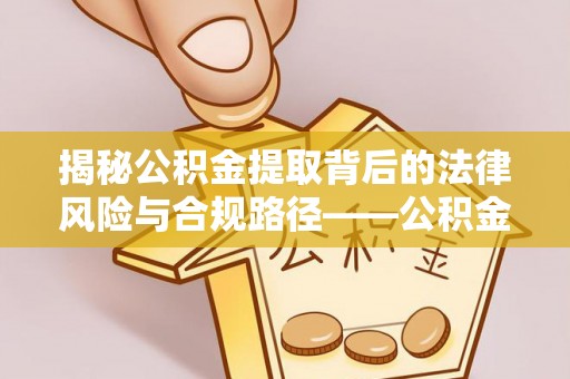 全州揭秘公积金提取背后的法律风险与合规路径——公积金代办提取违法不？