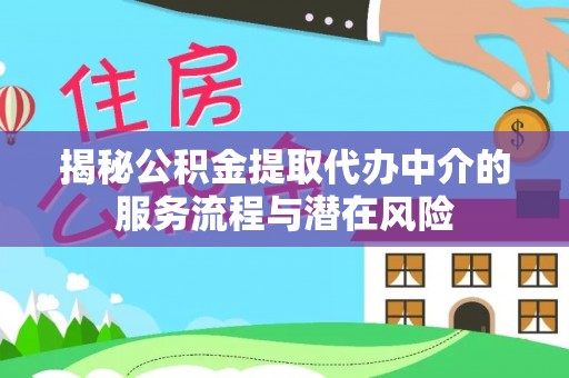 全州揭秘公积金提取代办中介的服务流程与潜在风险