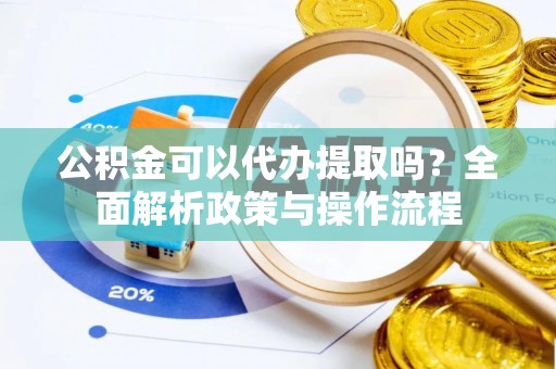 全州公积金可以代办提取吗？全面解析政策与操作流程
