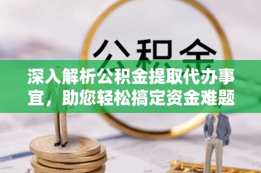 全州深入解析公积金提取代办事宜，助您轻松搞定资金难题