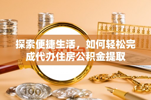 全州探索便捷生活，如何轻松完成代办住房公积金提取