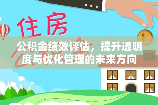 全州公积金绩效评估，提升透明度与优化管理的未来方向