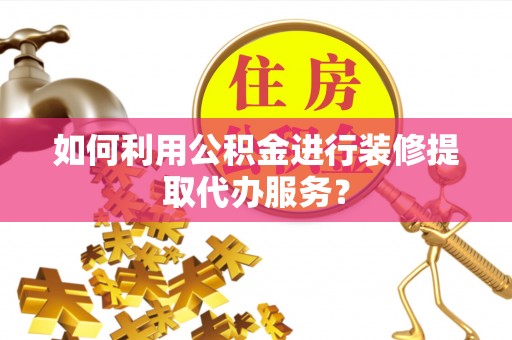 全州如何利用公积金进行装修提取代办服务？
