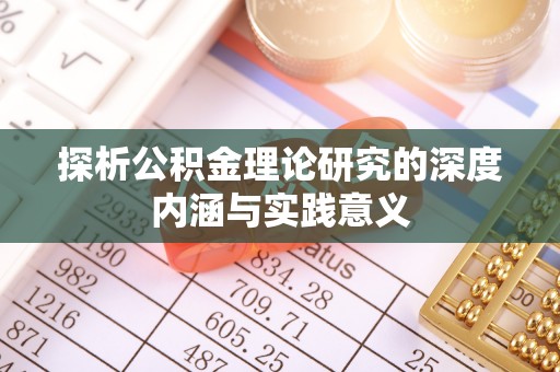 全州探析公积金理论研究的深度内涵与实践意义
