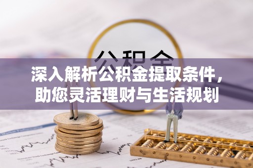 全州深入解析公积金提取条件，助您灵活理财与生活规划