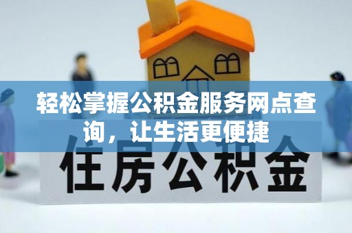 全州轻松掌握公积金服务网点查询，让生活更便捷
