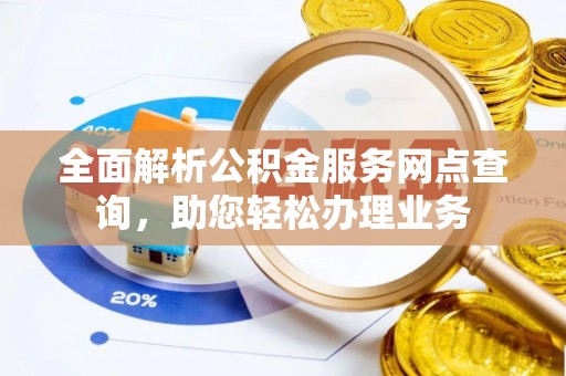 全州全面解析公积金服务网点查询，助您轻松办理业务