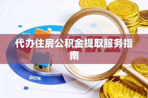 全州代办住房公积金提取服务指南