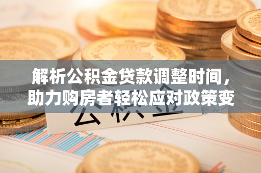 全州解析公积金贷款调整时间，助力购房者轻松应对政策变化