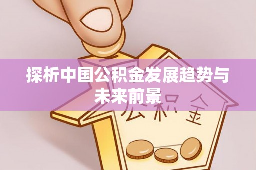 全州探析中国公积金发展趋势与未来前景