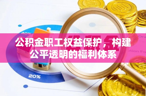 全州公积金职工权益保护，构建公平透明的福利体系