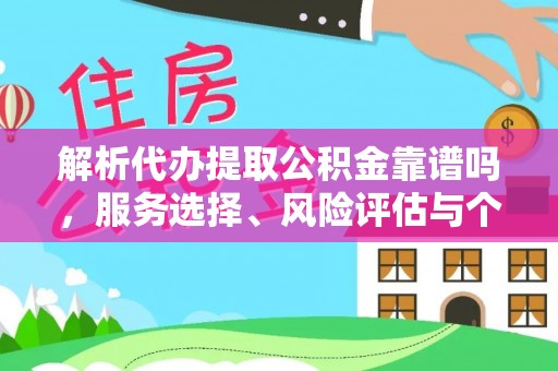 全州解析代办提取公积金靠谱吗，服务选择、风险评估与个人权益保障