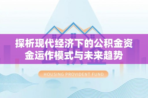 全州探析现代经济下的公积金资金运作模式与未来趋势