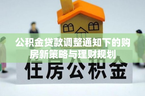 全州公积金贷款调整通知下的购房新策略与理财规划