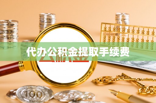 全州代办公积金提取手续费