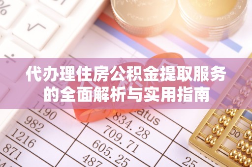 全州代办理住房公积金提取服务的全面解析与实用指南