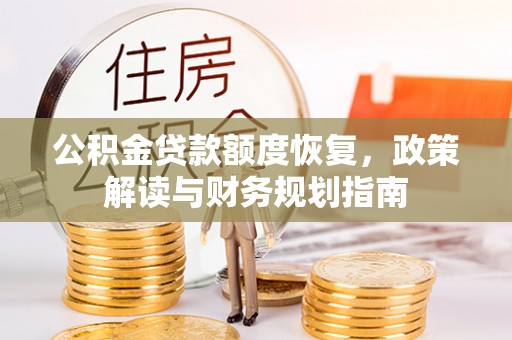 全州公积金贷款额度恢复，政策解读与财务规划指南