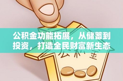 全州公积金功能拓展，从储蓄到投资，打造全民财富新生态