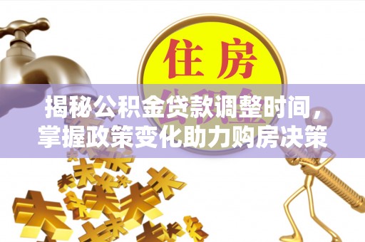 全州揭秘公积金贷款调整时间，掌握政策变化助力购房决策