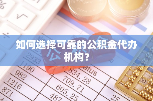 全州如何选择可靠的公积金代办机构？