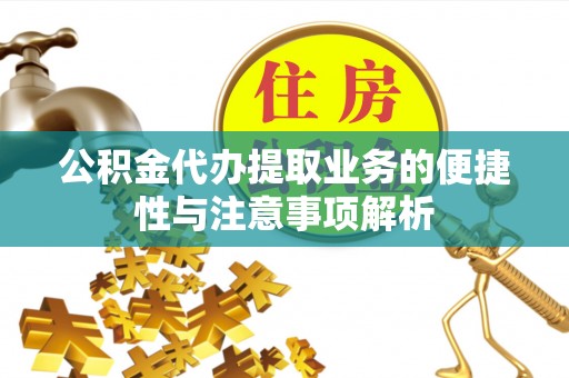 全州公积金代办提取业务的便捷性与注意事项解析