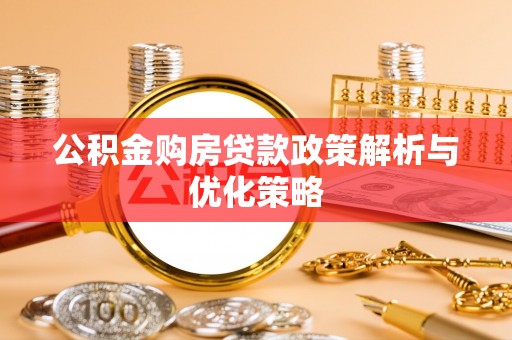 全州公积金购房贷款政策解析与优化策略