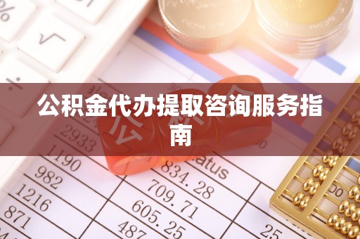 全州公积金代办提取咨询服务指南