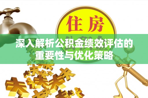 全州深入解析公积金绩效评估的重要性与优化策略