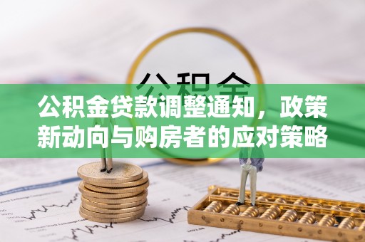全州公积金贷款调整通知，政策新动向与购房者的应对策略