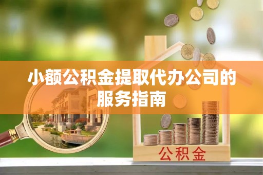 全州小额公积金提取代办公司的服务指南